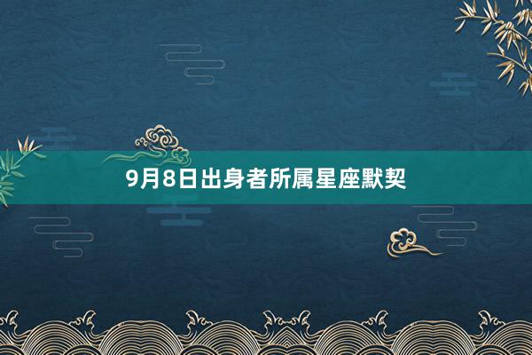 9月8日出身者所属星座默契