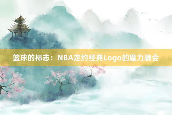 篮球的标志：NBA定约经典Logo的魔力融会